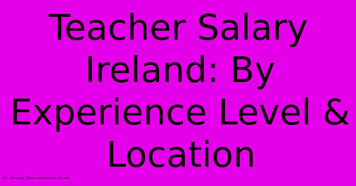 Teacher Salary Ireland: By Experience Level & Location