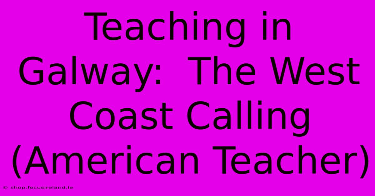 Teaching In Galway:  The West Coast Calling (American Teacher)