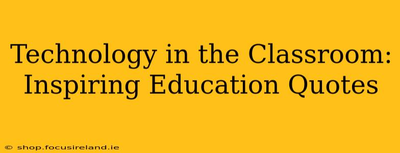 Technology in the Classroom: Inspiring Education Quotes