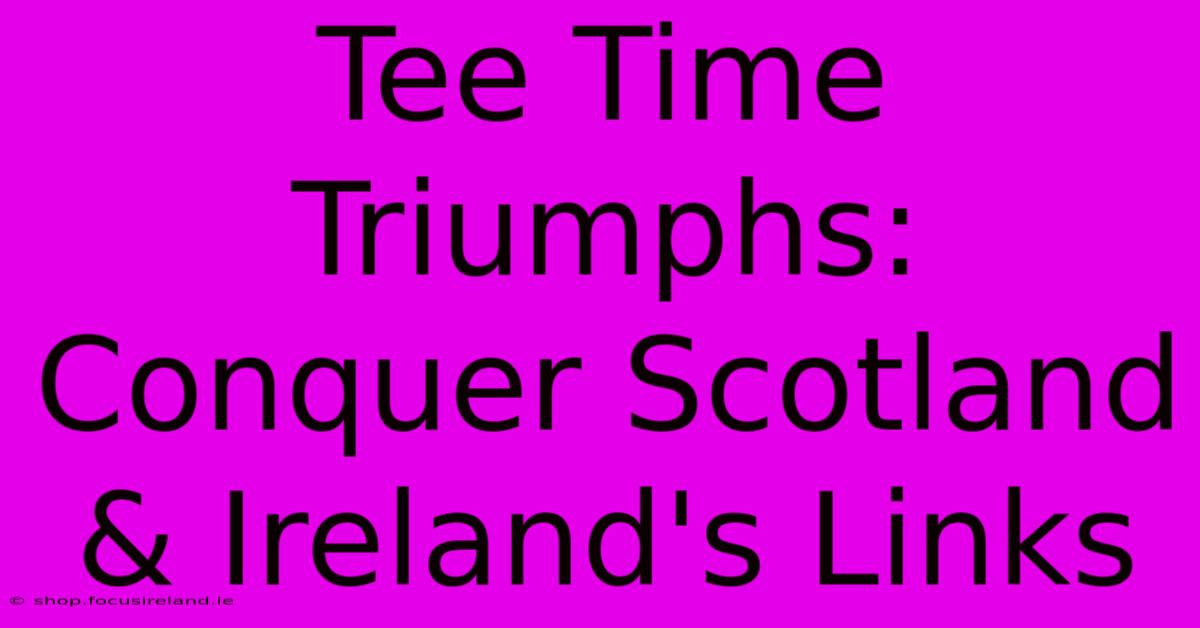 Tee Time Triumphs: Conquer Scotland & Ireland's Links