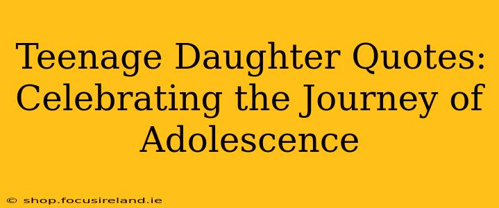 Teenage Daughter Quotes: Celebrating the Journey of Adolescence