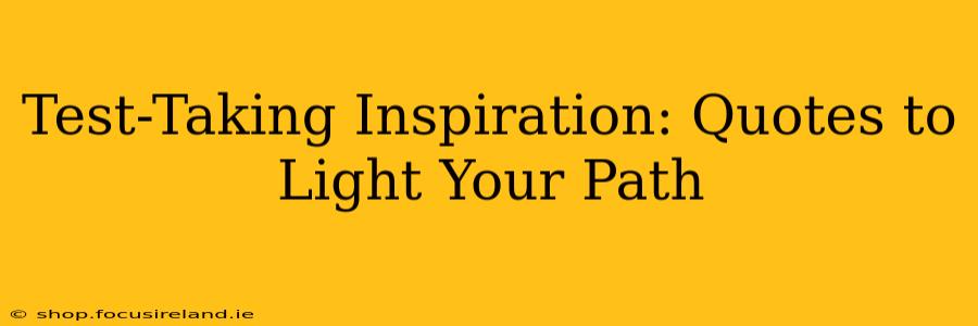 Test-Taking Inspiration: Quotes to Light Your Path