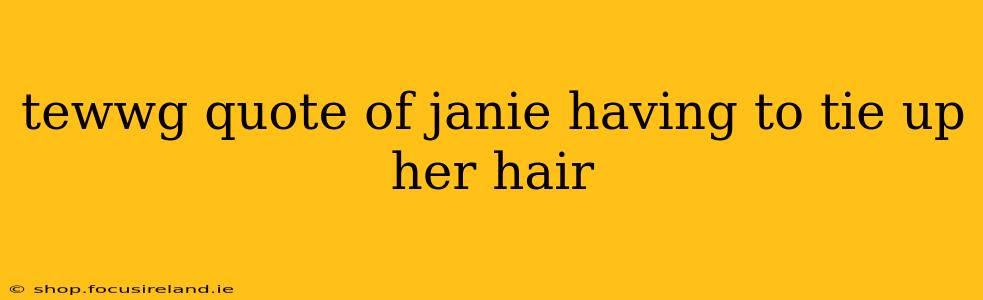 tewwg quote of janie having to tie up her hair