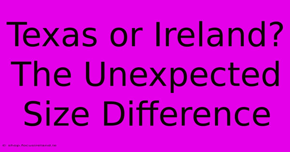 Texas Or Ireland? The Unexpected Size Difference