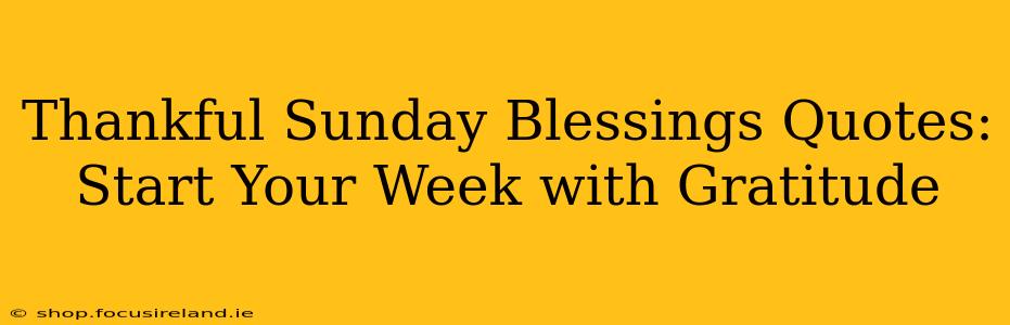Thankful Sunday Blessings Quotes: Start Your Week with Gratitude