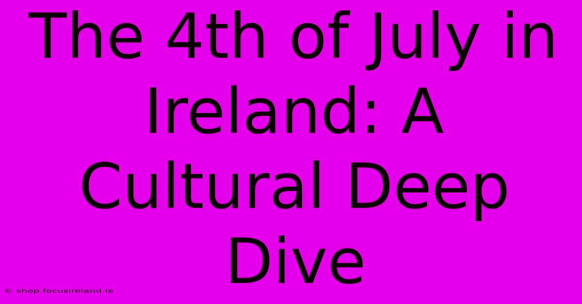 The 4th Of July In Ireland: A Cultural Deep Dive