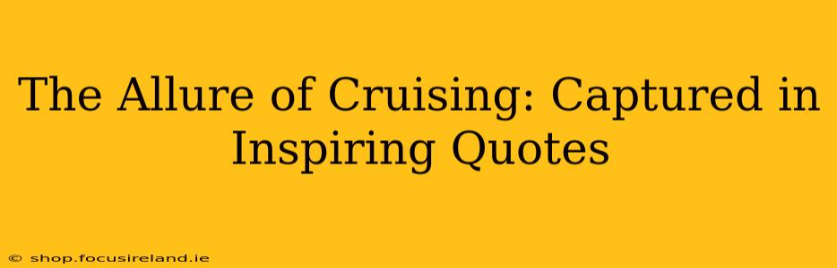 The Allure of Cruising: Captured in Inspiring Quotes