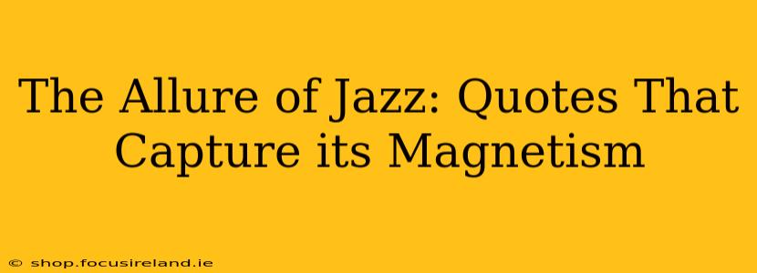 The Allure of Jazz: Quotes That Capture its Magnetism
