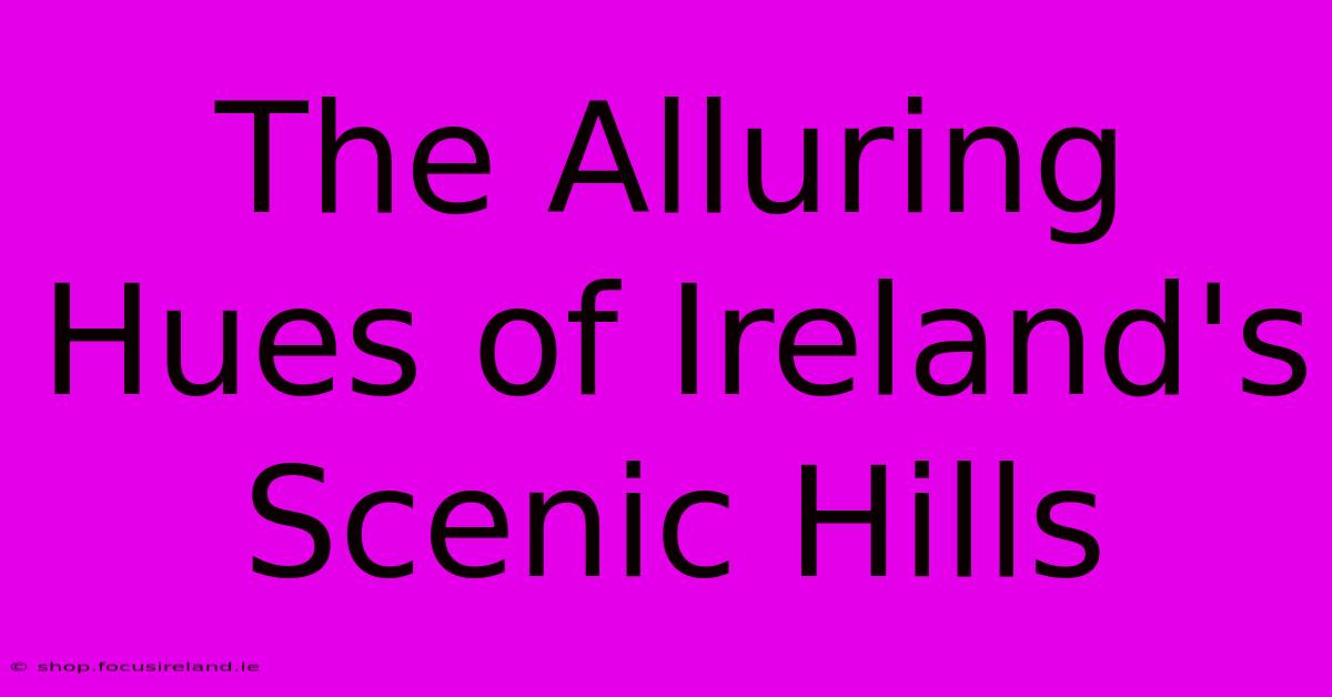 The Alluring Hues Of Ireland's Scenic Hills