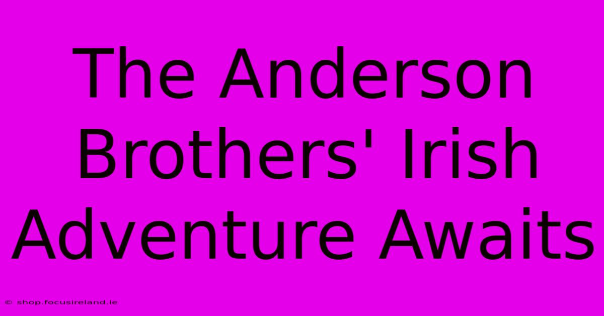 The Anderson Brothers' Irish Adventure Awaits