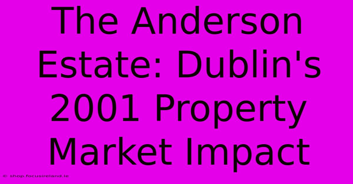 The Anderson Estate: Dublin's 2001 Property Market Impact