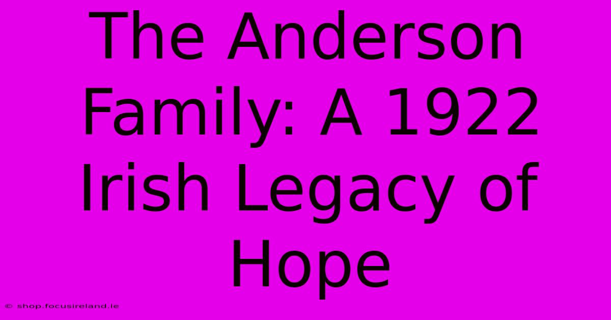 The Anderson Family: A 1922 Irish Legacy Of Hope