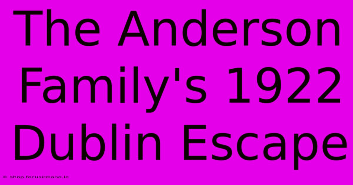 The Anderson Family's 1922 Dublin Escape