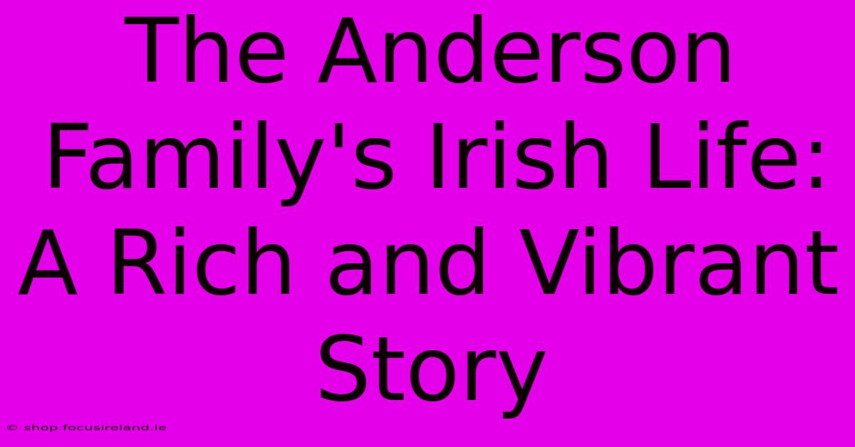 The Anderson Family's Irish Life: A Rich And Vibrant Story