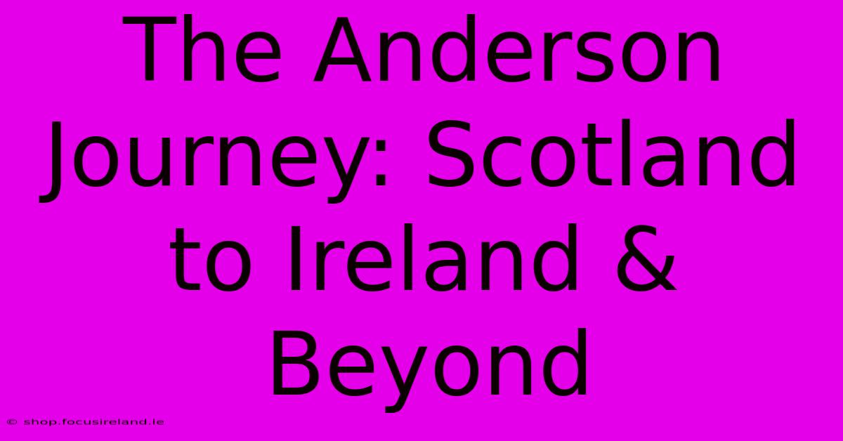 The Anderson Journey: Scotland To Ireland & Beyond