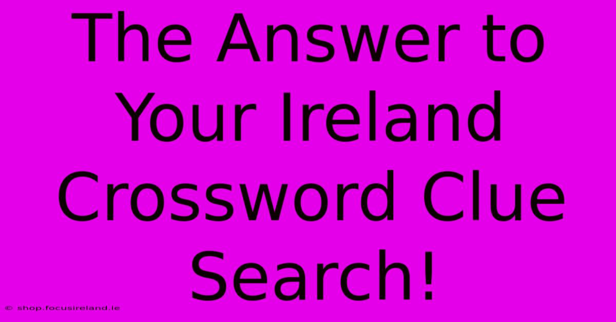 The Answer To Your Ireland Crossword Clue Search!