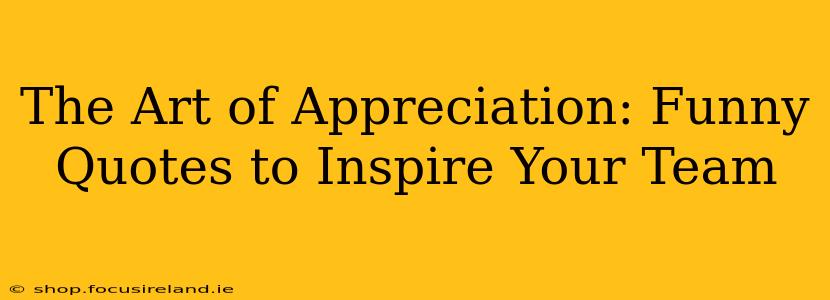 The Art of Appreciation: Funny Quotes to Inspire Your Team