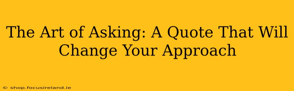 The Art of Asking: A Quote That Will Change Your Approach
