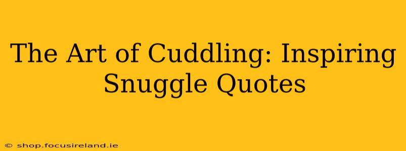 The Art of Cuddling: Inspiring Snuggle Quotes
