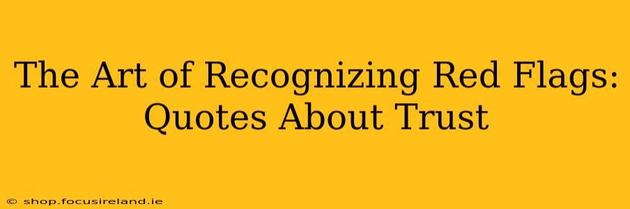 The Art of Recognizing Red Flags: Quotes About Trust