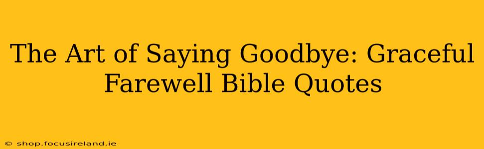 The Art of Saying Goodbye: Graceful Farewell Bible Quotes