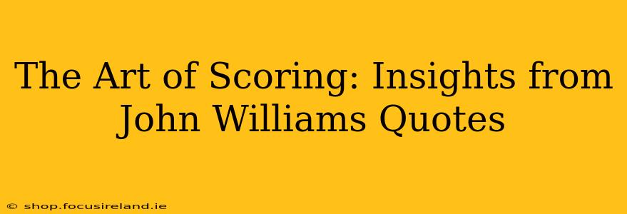 The Art of Scoring: Insights from John Williams Quotes