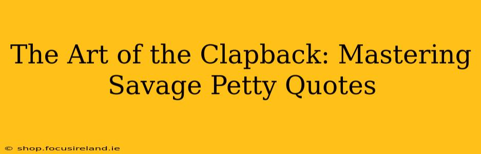 The Art of the Clapback: Mastering Savage Petty Quotes