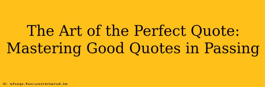 The Art of the Perfect Quote: Mastering Good Quotes in Passing
