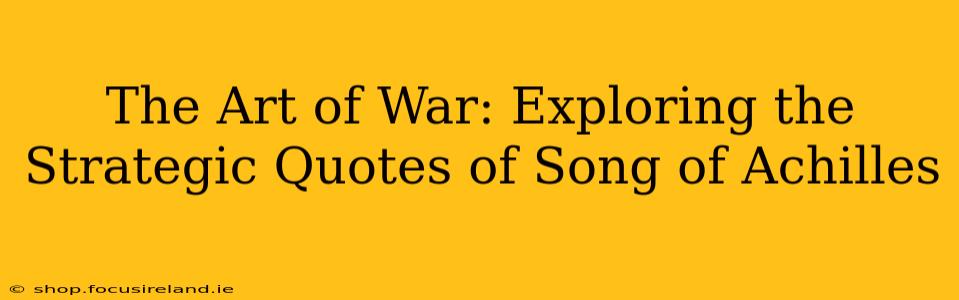 The Art of War: Exploring the Strategic Quotes of Song of Achilles