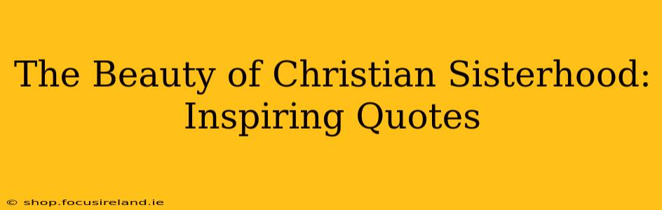 The Beauty of Christian Sisterhood: Inspiring Quotes