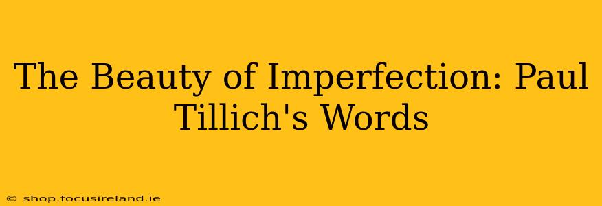 The Beauty of Imperfection: Paul Tillich's Words