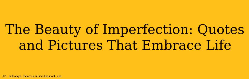 The Beauty of Imperfection: Quotes and Pictures That Embrace Life