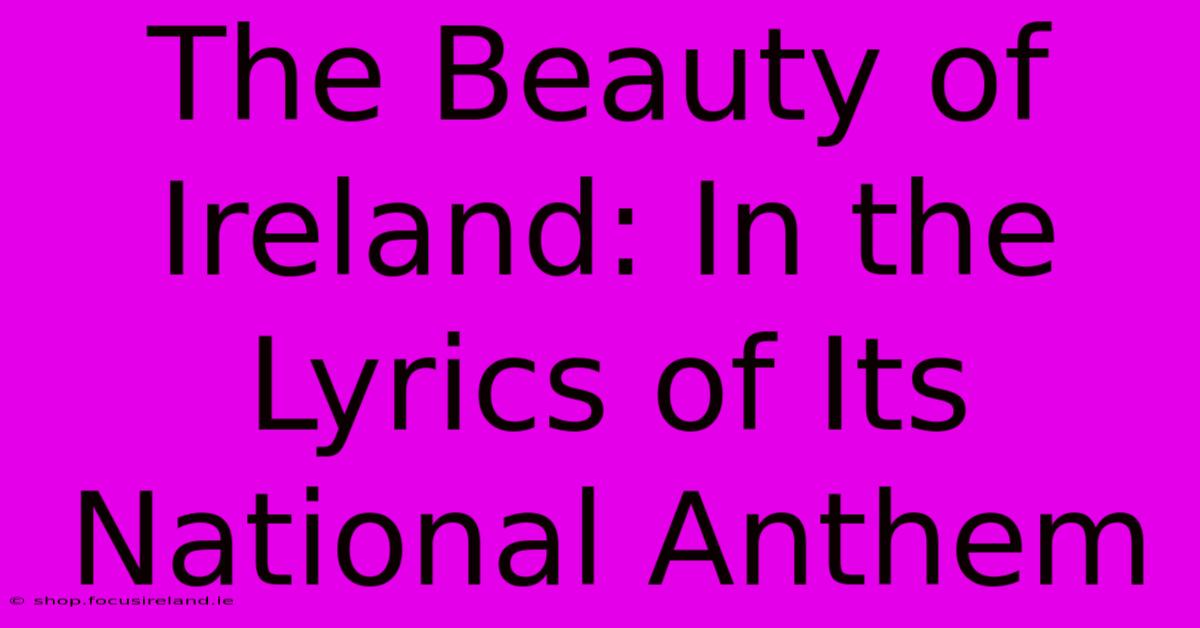 The Beauty Of Ireland: In The Lyrics Of Its National Anthem