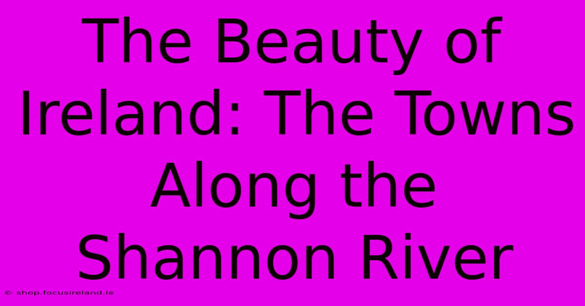 The Beauty Of Ireland: The Towns Along The Shannon River