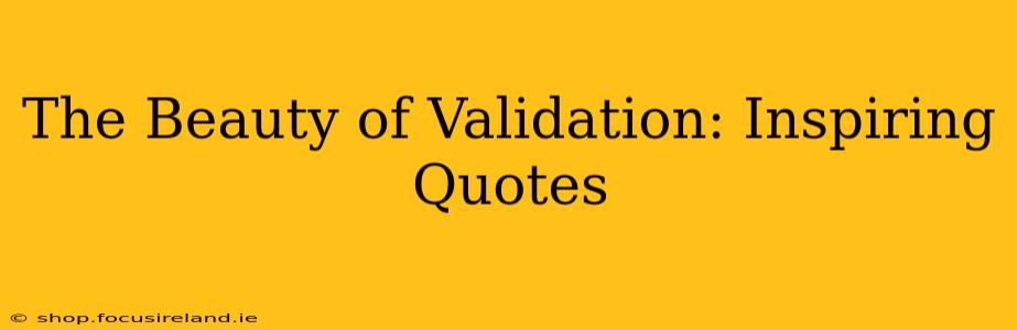 The Beauty of Validation: Inspiring Quotes