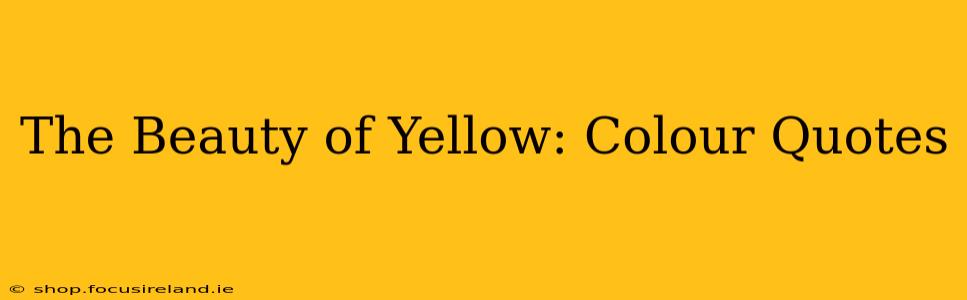The Beauty of Yellow: Colour Quotes
