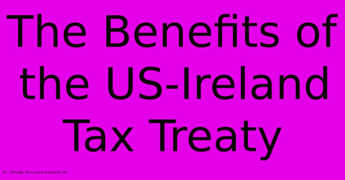 The Benefits Of The US-Ireland Tax Treaty