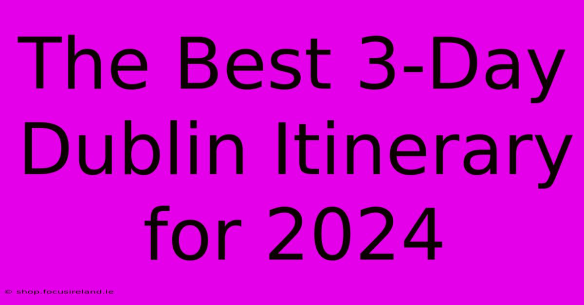 The Best 3-Day Dublin Itinerary For 2024