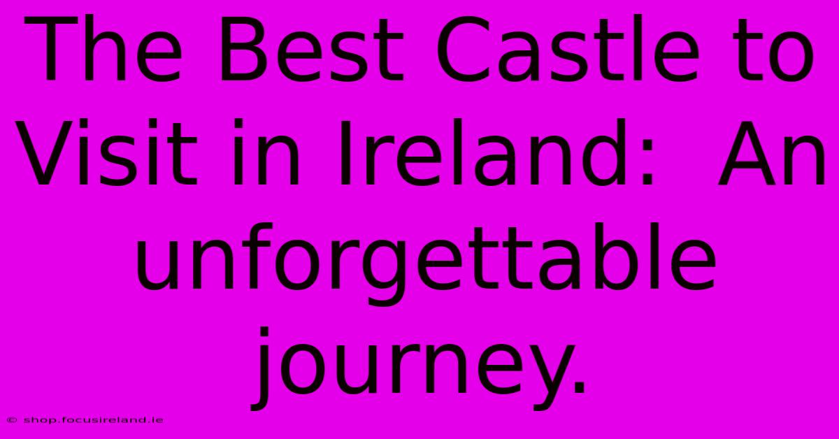 The Best Castle To Visit In Ireland:  An Unforgettable Journey.