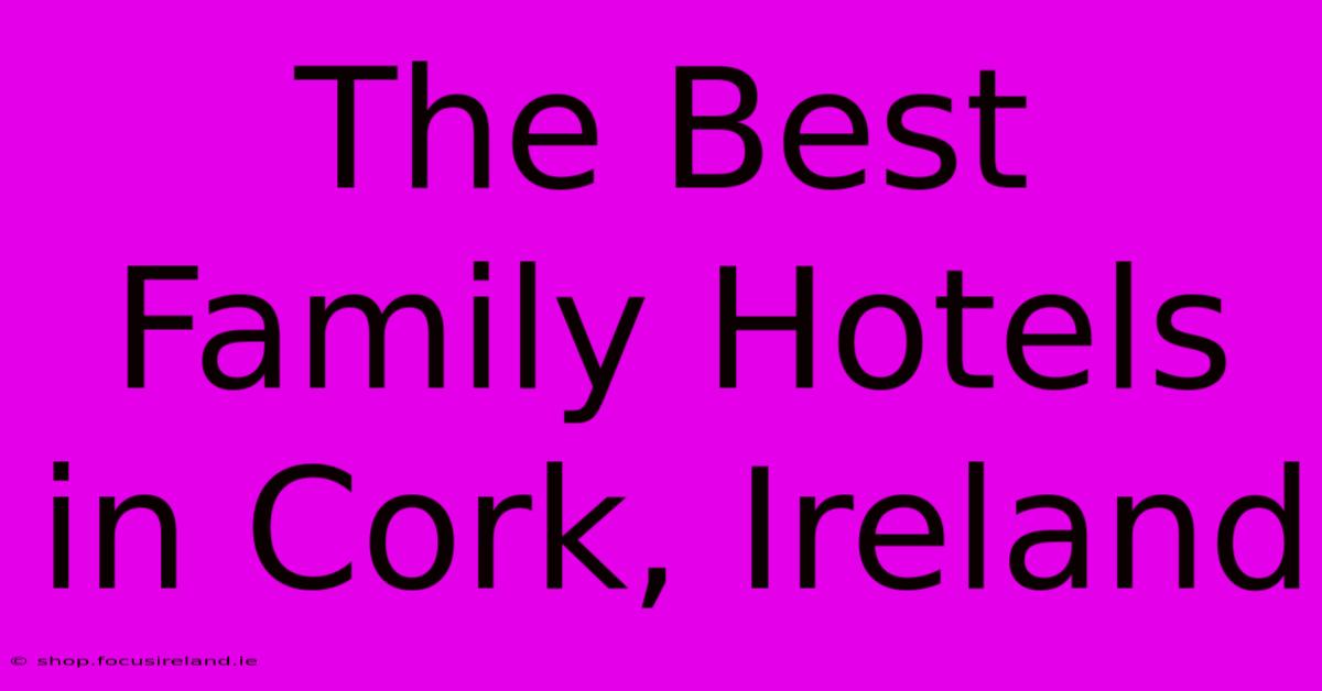 The Best Family Hotels In Cork, Ireland