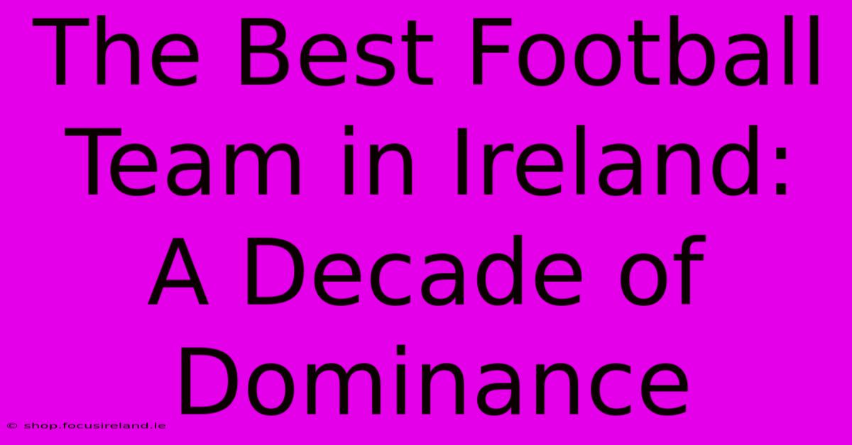 The Best Football Team In Ireland: A Decade Of Dominance