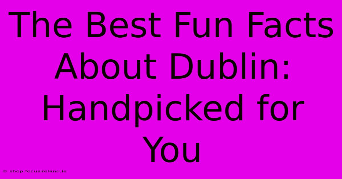 The Best Fun Facts About Dublin:  Handpicked For You