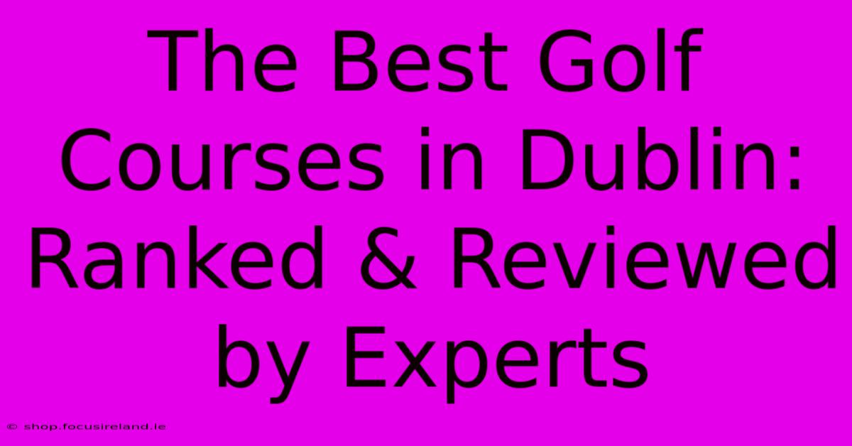 The Best Golf Courses In Dublin: Ranked & Reviewed By Experts