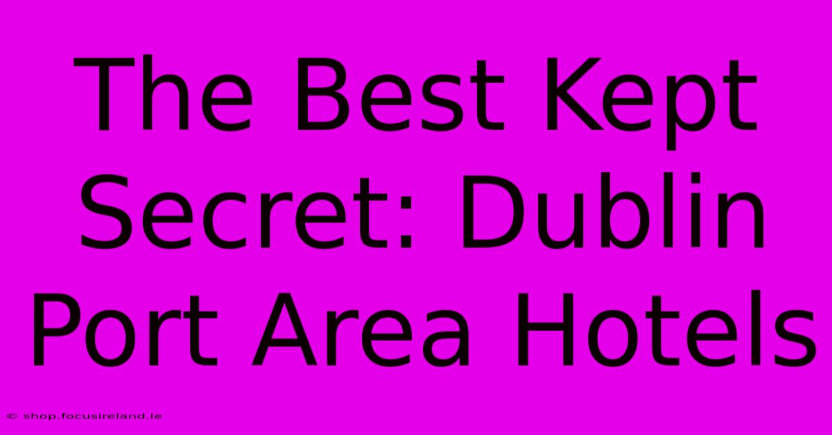 The Best Kept Secret: Dublin Port Area Hotels