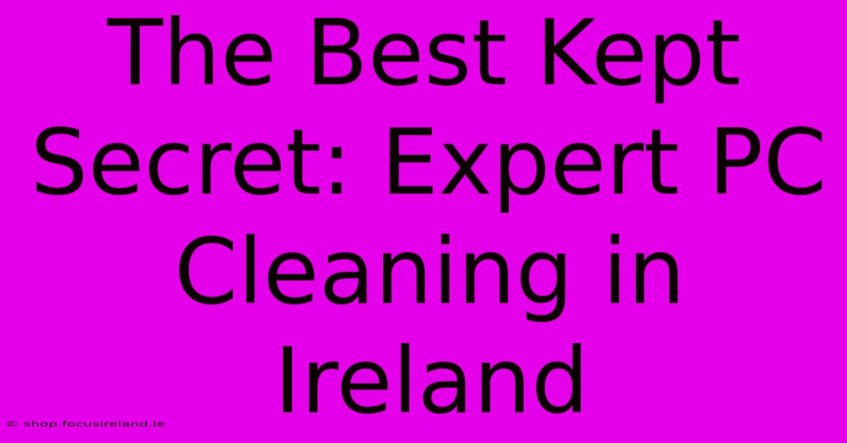 The Best Kept Secret: Expert PC Cleaning In Ireland