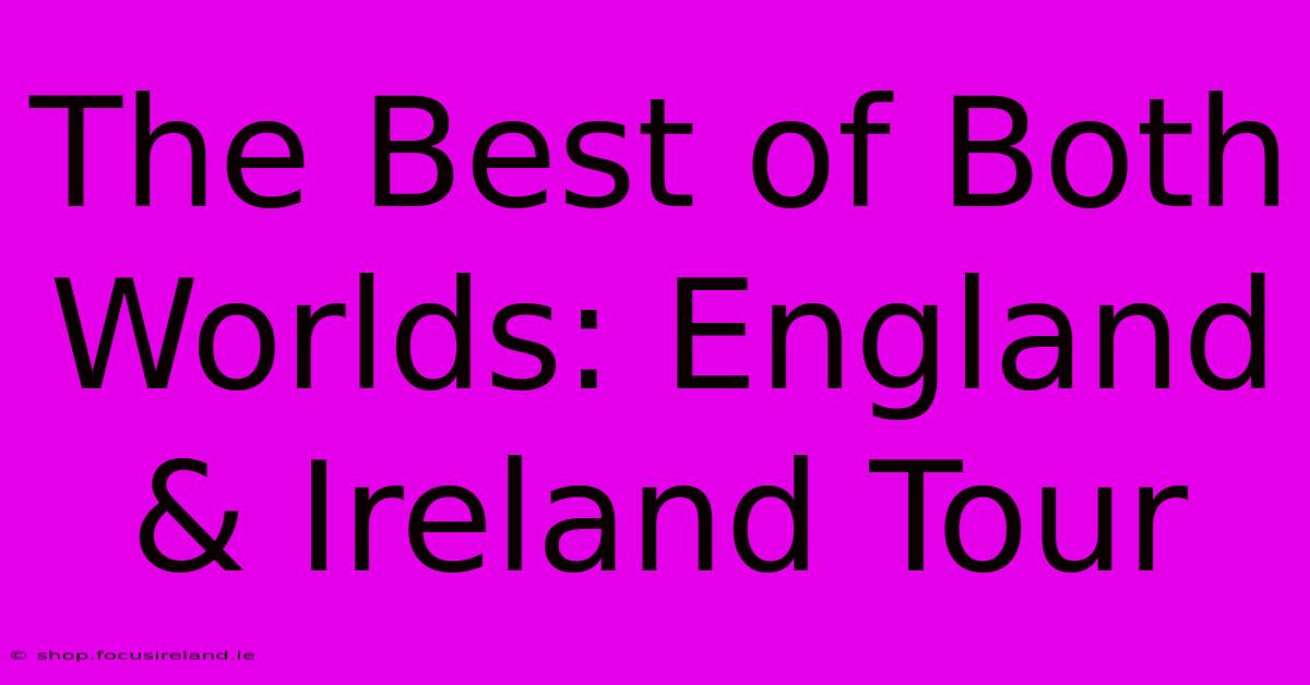 The Best Of Both Worlds: England & Ireland Tour