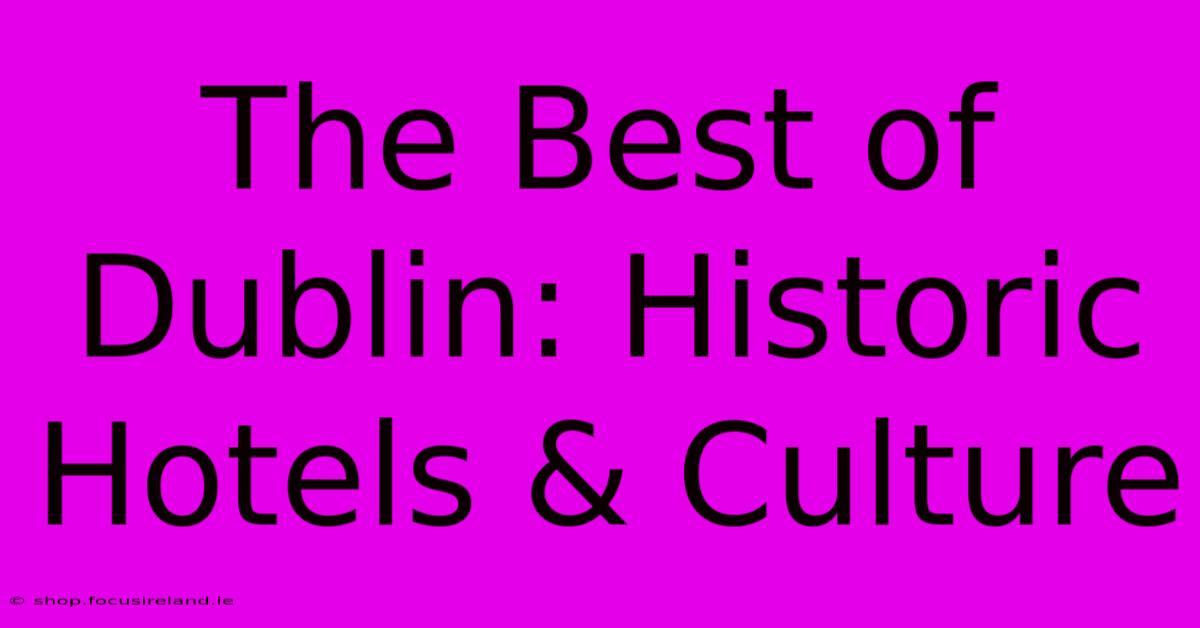 The Best Of Dublin: Historic Hotels & Culture