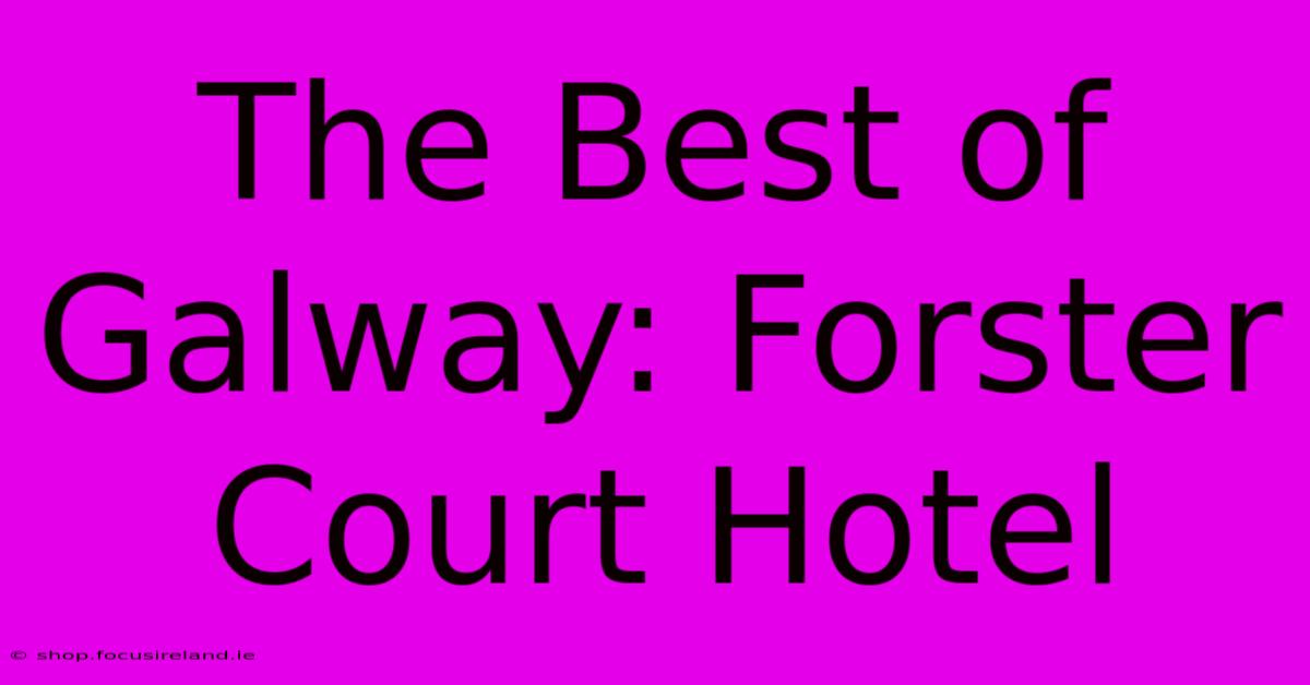 The Best Of Galway: Forster Court Hotel