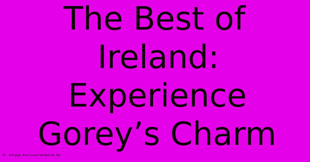 The Best Of Ireland: Experience Gorey’s Charm