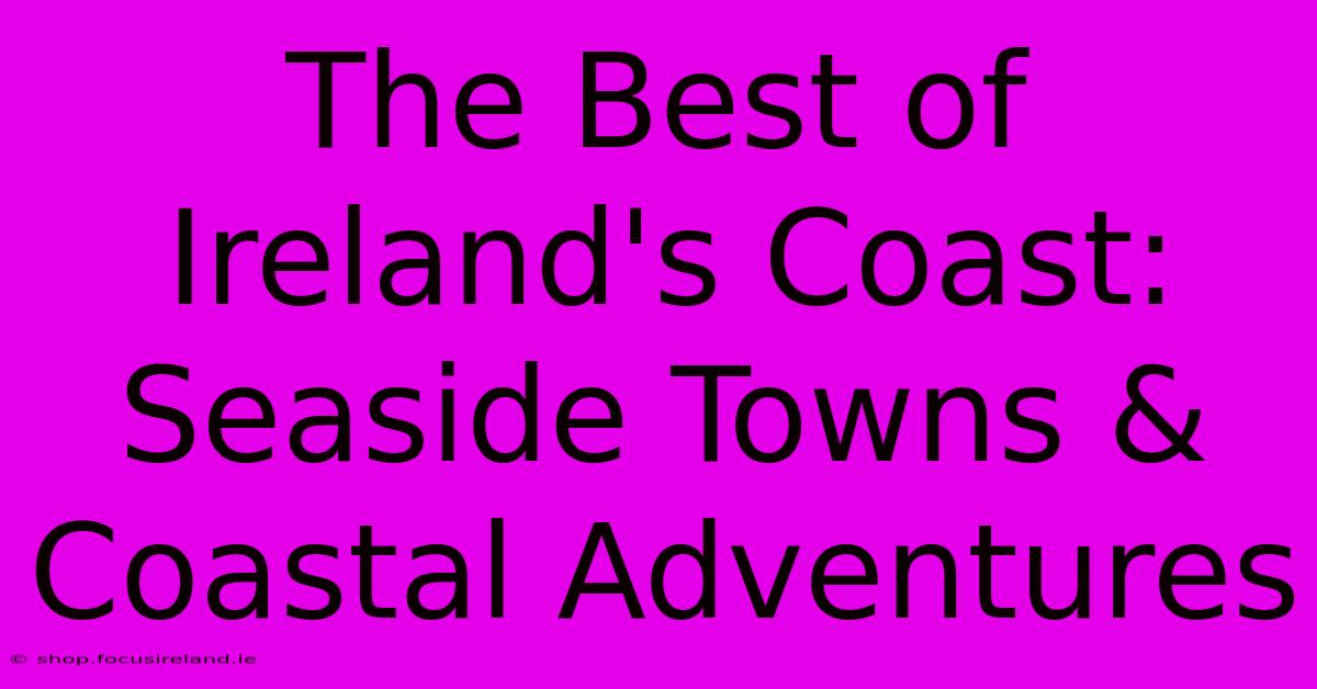 The Best Of Ireland's Coast: Seaside Towns & Coastal Adventures